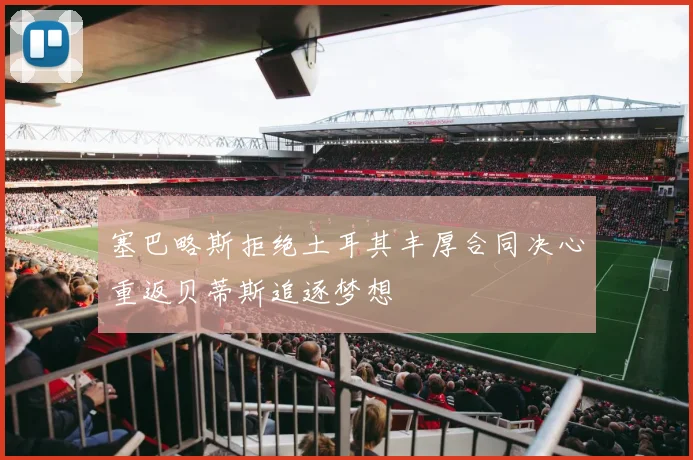 塞巴略斯拒绝土耳其丰厚合同决心重返贝蒂斯追逐梦想