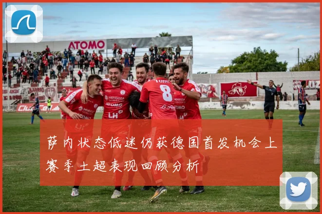 萨内状态低迷仍获德国首发机会上赛季土超表现回顾分析