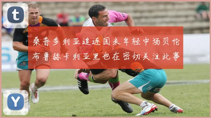 桑普多利亚追逐国米年轻中场贝伦布鲁赫卡利亚里也在密切关注此事