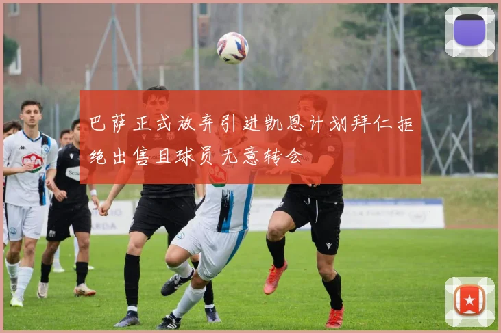 巴萨正式放弃引进凯恩计划拜仁拒绝出售且球员无意转会